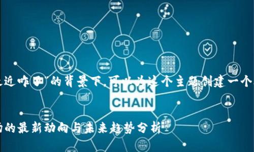 在您提到“加密货币最近咋了”的背景下，可以为这个主题创建一个合适的和相关关键词。

:
2023年加密货币市场的最新动向与未来趋势分析