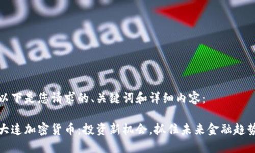 以下是您请求的、关键词和详细内容：

大连加密货币：投资新机会，抓住未来金融趋势