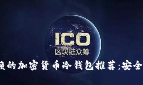 2023年最值得信赖的加密货币冷钱包推荐：安全与便捷并存的选择