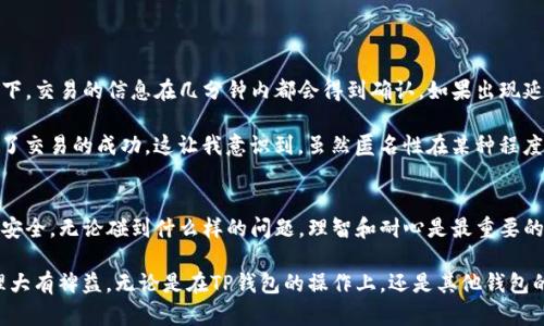   TP钱包收到转账但没有名称：如何解决这个问题并保护你的资产 / 

 guanjianci TP钱包, 转账, 加密货币, 资产保护, 区块链 /guanjianci 

什么是TP钱包?
TP钱包是一款功能强大的数字货币钱包，支持多种区块链资产的存储、转账和交易。它的用户界面友好，能够方便用户管理其数字资产。随着区块链技术的发展，TP钱包因其安全性和便捷性受到越来越多用户的青睐。尽管如此，在使用TP钱包的过程中有时会遇到一些问题，比如收到转账但没有名称的情况。这种情况可能令用户感到困惑，但往往可以通过一些简单的步骤进行解决。

收到转账但没有名称的原因
当你在TP钱包中收到转账时，通常会看到发件人的地址和转账的详细信息。然而，有时候你可能会发现，转账信息中没有发件人的名称。这种情况可能是由以下几个原因造成的：
ul
    listrong交易未确认：/strong在区块链交易中，有时交易还未得到确认，因此钱包暂时无法显示相关信息。/li
    listrong使用了匿名地址：/strong某些用户在进行转账时选择使用匿名地址，这样转账时可能不会显示名称。/li
    listrong网络延迟：/strong区块链网络繁忙时，信息可能会延迟显示，导致在一段时间内看不到名称。/li
    listrong钱包设置问题：/strong用户在设置TP钱包时，可能存在配置不当的情况，使得某些信息无法正常显示。/li
/ul

如何解决没有名称的问题
遇到TP钱包收到转账但没有名称的情况，用户可以尝试以下几种解决方法：
ul
    listrong等待交易确认：/strong大部分的情况都是交易未获得确认，建议用户耐心等待，通常情况下交易在几分钟内会得到确认。/li
    listrong查看区块链浏览器：/strong用户可以通过区块链浏览器查询这笔转账，以获取更详细的信息，包括该笔交易是否已经被确认。/li
    listrong检查网络状态：/strong确保网络连接正常，如果网络不稳定，会影响钱包与区块链的连接。/li
    listrong更新应用程序：/strong确保TP钱包是最新版本，旧版本可能会影响某些功能的正常使用。/li
    listrong联系客服：/strong如果以上方法都无法解决问题，可以考虑联系TP钱包的客服获得帮助。/li
/ul

保护你的资产
在面对加密货币转账时，资产的安全始终是优先考虑的事项。无论转账信息是否完整，用户都应尽量采取一些措施来保护他们的资产：
ul
    listrong启用双重认证：/strong大多数数字钱包都提供双重认证功能，启用此功能可以增加账户安全性，防止未授权访问。/li
    listrong定期备份私钥：/strong保证私钥的安全储存是非常重要的，如果用户丢失了私钥，就意味着其资产难以找回。/li
    listrong保持软件更新：/strong定期检查钱包及对应设备的更新，应用程序更新通常会修复已发现的安全漏洞。/li
/ul

个人经验分享
在我使用TP钱包的过程中，也曾遇到过收到转账没有名称的情况。最开始我对此感到困惑，但经过几次类似的经历后，我逐渐熟悉了这个问题的解决方法。通常情况下，交易的信息在几分钟内都会得到确认。如果出现延迟，我会检查钱包的网络连接，必要时刷新页面，很快信息就能恢复正常。此外，我会确保我的应用程序保持更新，并定期备份私钥，以防万一。

还有一次，我的一位朋友转账给我时出现了相同的问题。他选用了匿名地址进行转账，因此在我的钱包中未显示他的姓名。通过查阅区块链浏览器，我们很快就确认了交易的成功。这让我意识到，虽然匿名性在某种程度上可以保护隐私，但在进行转账时，了解对方身份也是很重要的。

总结与建议
总的来说，TP钱包没有显示发件人名称的现象并不是什么大问题，通常都可以通过一些简单的方法解决。在使用任何数字钱包时，用户都应时刻保持警惕，关注资产安全。无论碰到什么样的问题，理智和耐心是最重要的。在未来的数字货币行情中，保护好自己的钱包和资产，将让我们更轻松地享受区块链带来的便利与收益。

为了更好的管理数字资产，建议用户多多了解相关知识，并参与到社区中，在交流中获得更多实用的信息和经验。此外，探索一些新的功能或工具，可能会对资产管理大有裨益。无论是在TP钱包的操作上，还是其他钱包的使用上，都应保持学习和适应的态度，才能在这个充满机遇的数字货币世界中走得更远。