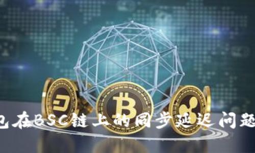 如何解决TP钱包在BSC链上的同步延迟问题，提升用户体验