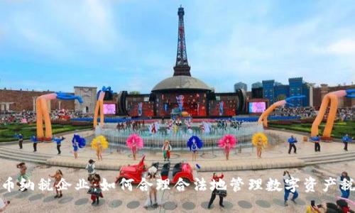 加密货币纳税企业：如何合理合法地管理数字资产税务问题