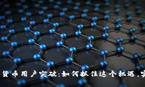 2023年加密货币用户突破：如何抓住这个机遇，实现财富增值