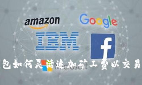 TP钱包如何灵活追加矿工费以交易效率