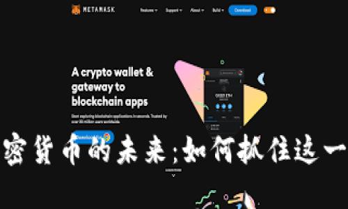 深入探讨加密货币的未来：如何抓住这一行业的机遇