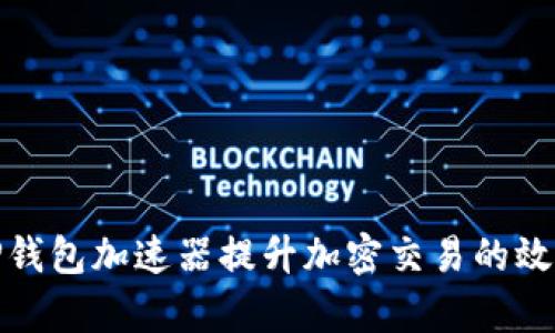 如何利用TP钱包加速器提升加密交易的效率与安全性