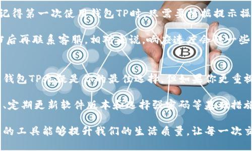 钱包TP与IM的对比：哪个更适合你的需求？
keywords钱包TP, 钱包IM, 钱包推荐, 钱包使用体验, 钱包安全性/keywords

引言
在如今数字化快速发展的时代，电子钱包作为一种新型的支付方式，不仅方便了我们的日常交易，也提升了购物体验。钱包TP和钱包IM是当下市场上比较流行的两款电子钱包，它们各自具备不同的特点和功能。本文将对这两款钱包进行比较，帮助你更好地理解，选择最适合你的那一款。

钱包TP的特点
钱包TP以其操作简便和界面友好著称。用户可以在短时间内完成注册并开始使用。它的主要功能包括：便捷支付、账户管理以及交易记录查询。这款钱包支持多种主流支付方式，如银行卡、信用卡和一些在线支付服务。对于那些不太懂技术的用户来说，钱包TP无疑是一个不错的选择。

根据我个人的经验，使用钱包TP时，我非常喜欢它的支付速度。无论是在购物中心的实体店，还是小摊贩那里，简单一扫码就能完成支付，省去了找零钱的麻烦。此外，它的账单分项功能也让我能更清楚地追踪自己的消费情况，及时调整自己的消费策略。

钱包IM的特点
相比之下，钱包IM更加侧重于安全性和多功能性。它不仅支持基本的支付功能，还集成了电子票据、理财产品和投资管理等增值服务。对于一些频繁进行投资或理财的用户来说，钱包IM显然是一个更具吸引力的选择。

我的一位朋友选择了钱包IM，因为她在交易过程中更重视安全性。钱包IM采用了多重安全机制，确保每一笔交易都能获得良好的保护。此外，它有着相对较高的利率，适合那些希望通过钱包进行资金增值的用户。

功能对比：细节决定成败
接下来，咱们对这两款钱包的功能进行深入的对比。从支付功能来说，两款钱包都能满足日常的消费需求，但在细节上，钱包TP更为简单易用，而钱包IM则提供了更多的选项，例如：跨境支付和在线购物返现等。

另外，钱包IM的界面虽然相对复杂一些，但对于喜欢玩弄各种功能的用户来说，这种复杂性正是其吸引力所在。对于我这种更倾向于操作的人来说，钱包TP无疑是我的首选。

安全性分析：保护你的资产
在使用电子钱包时，安全性始终是一个不容忽视的环节。钱包IM在这一领域表现更加出色。它提供了双重身份验证、加密技术等多层防护，减少了账号被盗的风险。而钱包TP虽然也有一定的安全防护，但相对简单，因此在高风险交易时，个人信息的保护需要更加注意。

根据一些用户的反馈，钱包IM曾在资金安全方面成功阻止过几次潜在的网络诈骗。这种情况在钱包TP上发生的可能性要高一些。因此，如果你的支付交易频率较高或涉及款项较大，钱包IM可能是更为理智的选择。

用户体验与支持
用户体验显然是电子钱包成功与否的重要因素。钱包TP通常被认为是友好且易上手的，尤其适合技术水平不高的用户。我记得第一次使用钱包TP时，只需要根据提示操作，就能顺利完成支付，几乎没有遇到障碍。而钱包IM虽然功能众多，但入门门槛相对较高，需要花一定时间学习各种功能。

支持方面，钱包TP的客服相对快速，对常见问题的响应速度也较快。而钱包IM由于功能较多，常常需要用户先查阅帮助文档后再联系客服，相对来说，响应速度会慢一些。在某些急需帮助的情况下，这可能会造成不便。

结论：选择哪一款更合适
综合来看，选择钱包TP还是钱包IM，主要看你的个人需求。如果你的使用场景主要是日常购物、简单支付，且希望操作方便，钱包TP无疑是你的最佳选择。但如果你更重视安全性、理财和投资功能，特别是当你频繁进行较大金额的交易时，那么钱包IM可能更值得考虑。

此外，考虑到未来市场的发展，电子钱包的功能和安全性都可能持续提升。无论你最终选择哪个钱包，保持个人信息的安全、定期更新软件版本和选择强密码等基础措施都是保障你财产安全的重要环节。

最后，我希望这篇文章能为大家在选择电子钱包时提供一些参考，让你能选到最适合自己需要的那款钱包。无论如何，合适的工具能够提升我们的生活质量，让每一次交易都更加顺畅。