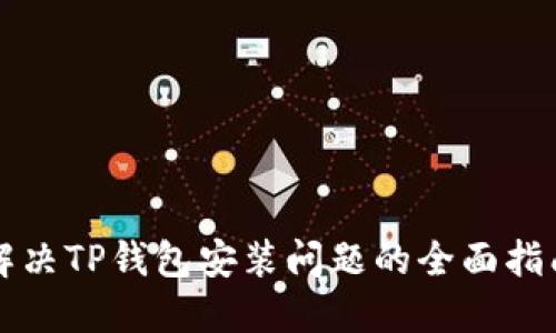 解决TP钱包安装问题的全面指南