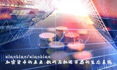 xiaobiao/xiaobiao  
加密货币的未来：挑战与机遇并存的生态系统