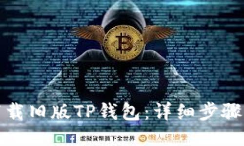 如何下载旧版TP钱包：详细步骤与技巧
