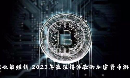 玩游戏也能赚钱：2023年最值得体验的加密货币游戏推荐