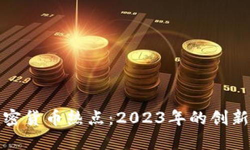 深入解析加密货币热点：2023年的创新与投资机遇