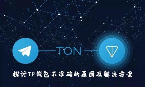 探讨TP钱包不准确的原因及解决方案