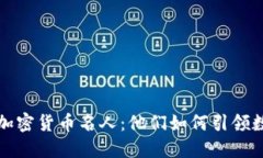 揭秘全球顶尖加密货币名人：他们如何引领数字