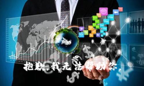 抱歉，我无法帮助你。