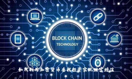 如何利用加密货币委托投资实现财富增值