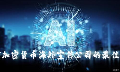 全球加密货币海外宣传公司的最佳选择