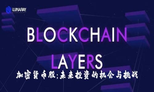 加密货币股：未来投资的机会与挑战