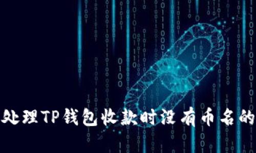 如何处理TP钱包收款时没有币名的情况