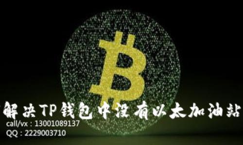 : 如何解决TP钱包中没有以太加油站的问题