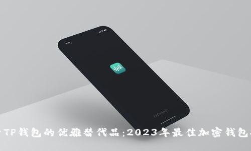 探索TP钱包的优雅替代品：2023年最佳加密钱包推荐