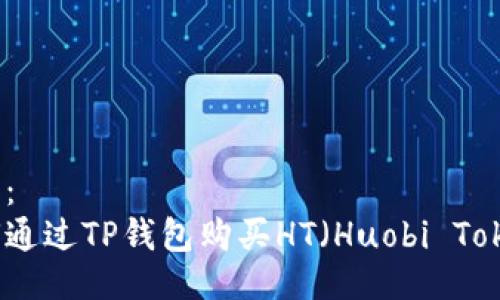 生成：
如何通过TP钱包购买HT（Huobi Token）