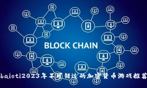 baioti2023年不可错过的加密货币游戏推荐