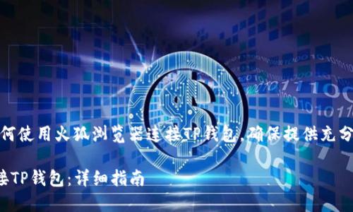 在这里，我将详细介绍如何使用火狐浏览器连接TP钱包，确保提供充分信息以满足用户的需求。

如何使用火狐浏览器连接TP钱包：详细指南