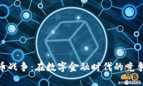 加密货币战争：在数字金融时代的竞争与机遇