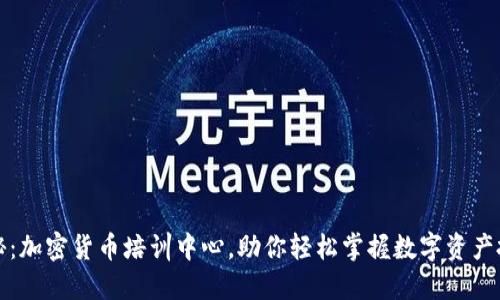 全面揭秘：加密货币培训中心，助你轻松掌握数字资产投资技巧