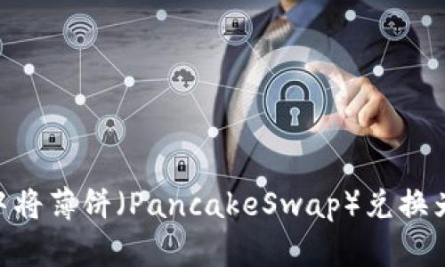 如何在TP钱包中将薄饼（PancakeSwap）兑换为BNB：详细指南