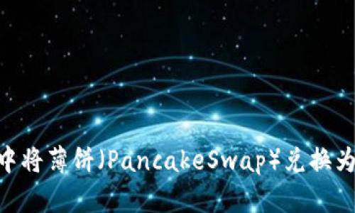 如何在TP钱包中将薄饼（PancakeSwap）兑换为BNB：详细指南