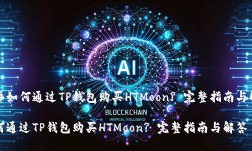 文件如何通过TP钱包购买HTMoon? 完整指南与解答

如何通过TP钱包购买HTMoon? 完整指南与解答