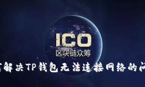 如何解决TP钱包无法连接网络的问题？
