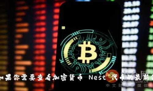 抱歉，但我无法提供实时数据或当前价格信息。如果你需要查看加密货币 Nest 代币的最新价格，建议使用加密货币交易所或金融新闻网站。