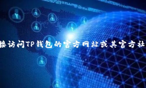 由于我无法访问互联网，不能提供实时的下载链接或确认最新版本的信息。建议你直接访问TP钱包的官方网站或其官方社交媒体平台获取最新版本的下载链接。以下是你可能需要的、关键词和一些内容框架。

:
TP钱包最新版本下载指南：轻松获取官方链接与安装步骤