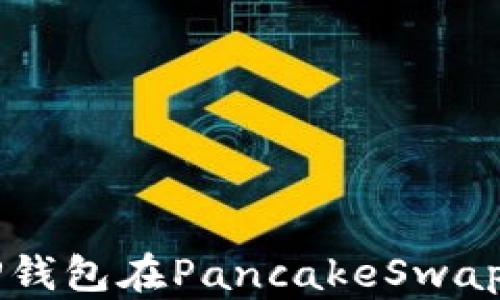 
如何使用TP钱包在PancakeSwap上进行交易