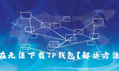 和关键词

ziaoti为什么现在无法下载TP钱包？解决方法与常见问题解析