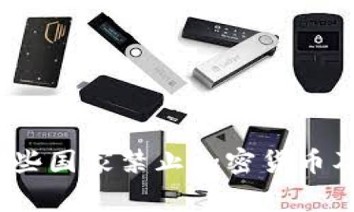 全球禁令：哪些国家禁止加密货币及其背后原因