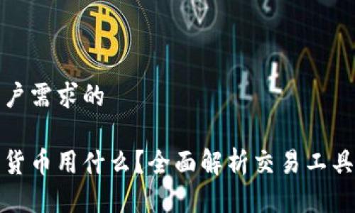 针对用户需求的

炒加密货币用什么？全面解析交易工具与技巧