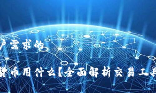 针对用户需求的

炒加密货币用什么？全面解析交易工具与技巧